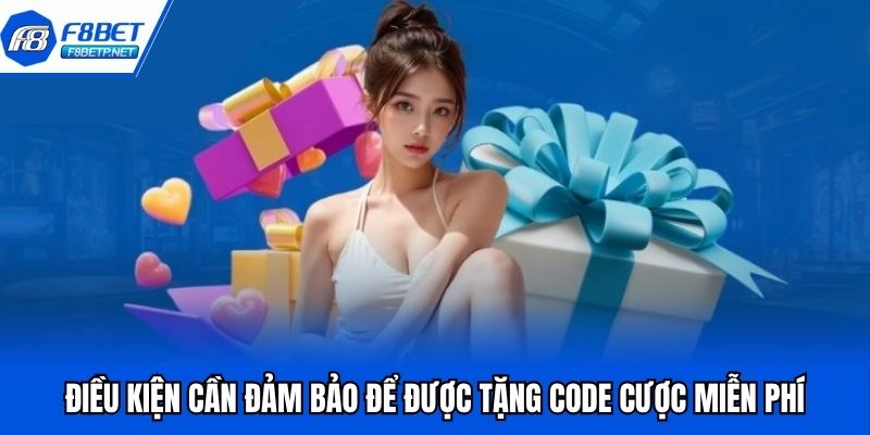 Tặng Code Cược Miễn Phí - Ưu Đãi Độc Quyền Chỉ Có Tại F8bet Điều kiện cần đảm bảo để được tặng code cược miễn phí