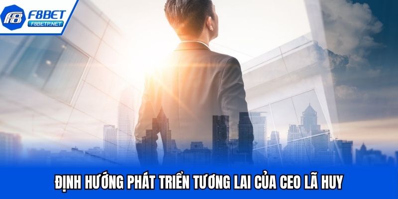 Lã Huy CEO Đứng Sau Thành Công Nhà Cái Triệu Đô F8bet Định hướng trong tương lai của Leader với nhà cái