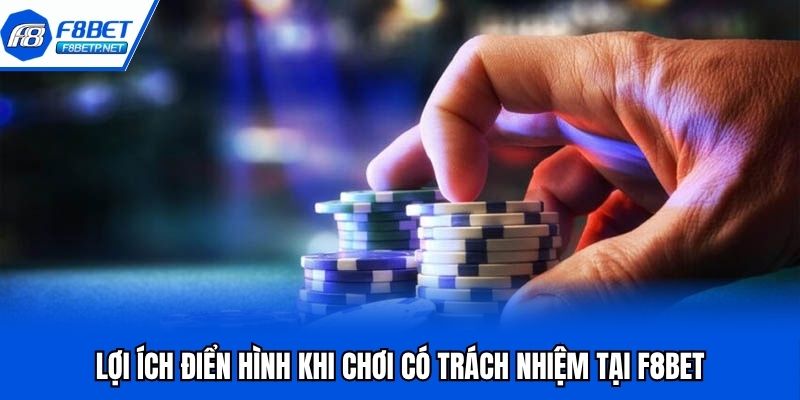 Cờ Bạc Có Giới Hạn F8bet | Cá Cược An Toàn Có Trách Nhiệm Lợi ích điển hình khi chơi có trách nhiệm tại F8bet